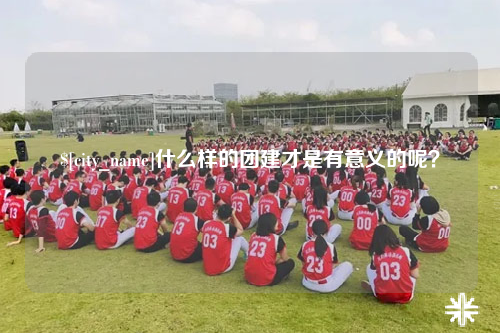 大庆什么样的团建才是有意义的呢？
