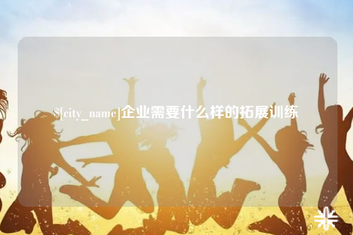 大庆企业需要什么样的拓展训练