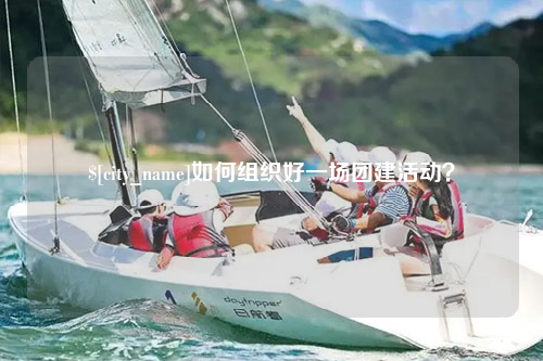 大庆如何组织好一场团建活动？