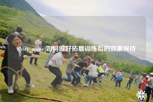 大庆如何做好拓展训练后的效果保持